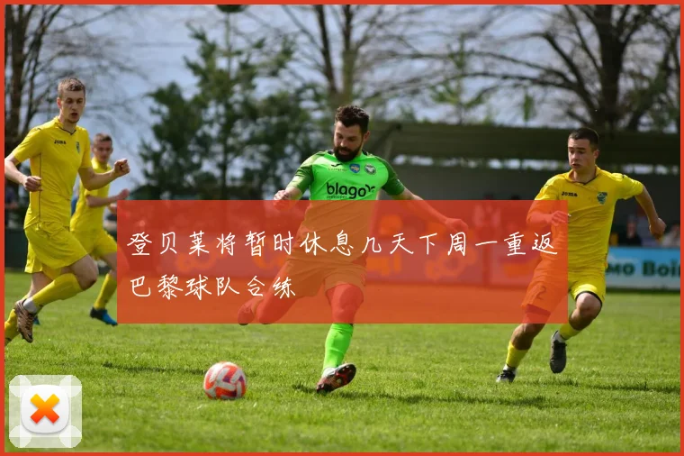 登贝莱将暂时休息几天下周一重返巴黎球队合练