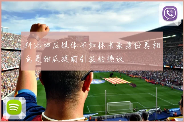 科比回应媒体不知林书豪身份真相竟是甜瓜提前引发的热议