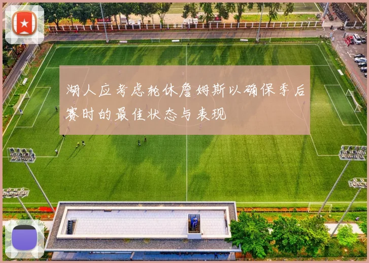 湖人应考虑轮休詹姆斯以确保季后赛时的最佳状态与表现