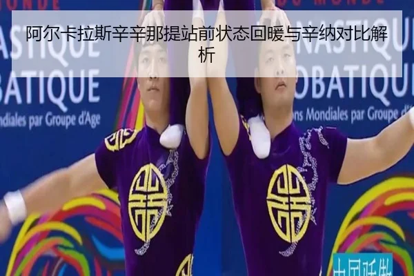 阿尔卡拉斯辛辛那提站前状态回暖与辛纳对比解析（hth.conapp）