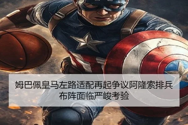 姆巴佩皇马左路适配再起争议阿隆索排兵布阵面临严峻考验（hth.conapp）
