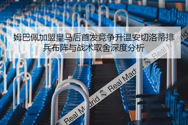 姆巴佩加盟皇马后首发竞争升温安切洛蒂排兵布阵与战术取舍深度分析 | hth.conapp